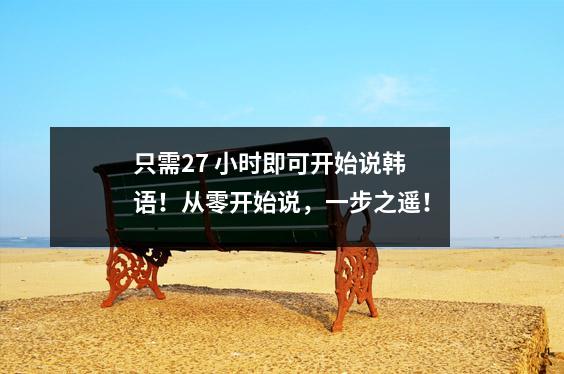 只需27 小时即可开始说韩语!从零开始说,一步之遥!
