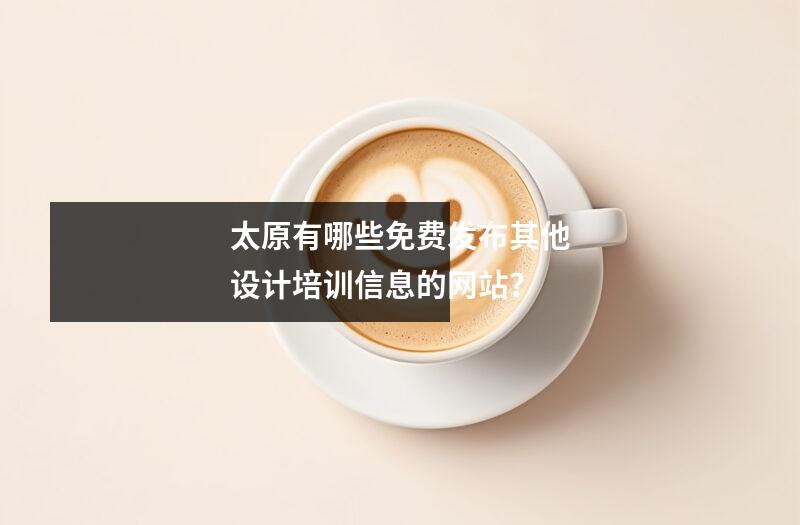 太原有哪些免费发布其他设计培训信息的网站?