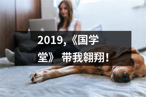 2019,《国学堂》 带我翱翔!