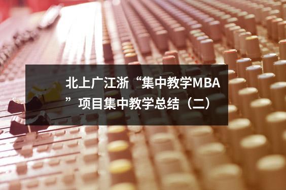 北上广江浙“集中教学MBA”项目集中教学总结(二)