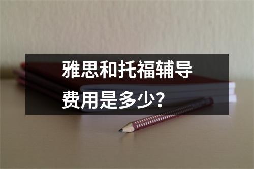 雅思和托福辅导费用是多少?