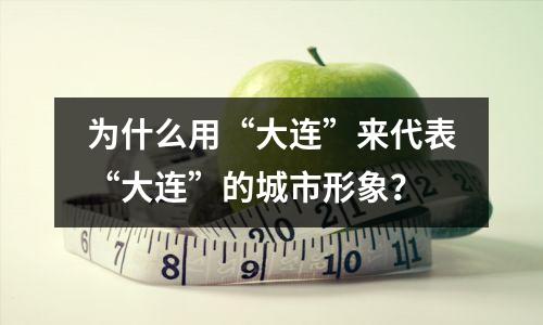 为什么用“大连”来代表“大连”的城市形象?