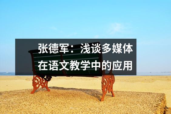 张德军:浅谈多媒体在语文教学中的应用