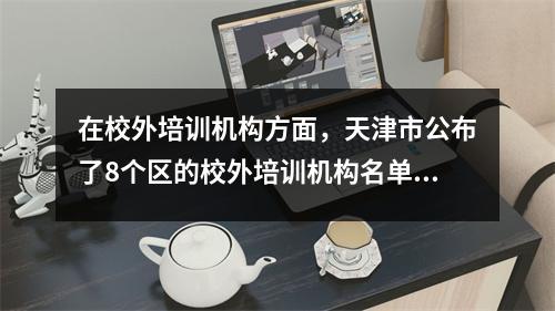 在校外培训机构方面,天津市公布了8个区的校外培训机构名单。