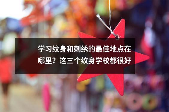 学习纹身和刺绣的最佳地点在哪里?这三个纹身学校都很好