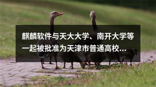 麒麟软件与天大大学、南开大学等一起被批准为天津市普通高校产教融合品牌专业。
