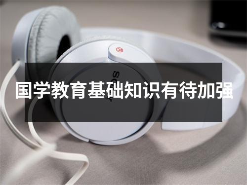 国学教育基础知识有待加强