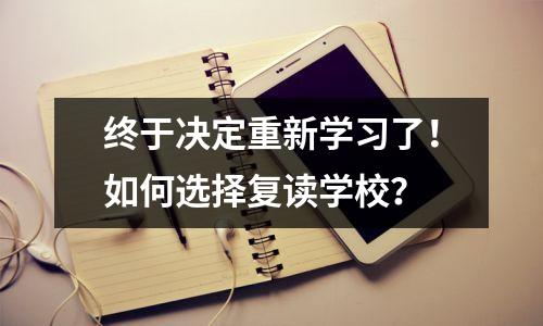 终于决定重新学习了!如何选择复读学校?