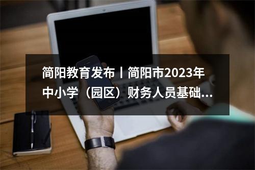 简阳教育发布丨简阳市2023年中小学(园区)财务人员基础能力培训班顺利举办