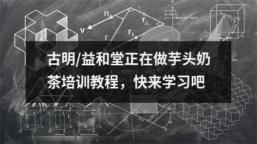 古明/益和堂正在做芋头奶茶培训教程,快来学习吧