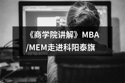 《商学院讲解》MBA/MEM走进科阳泰旗