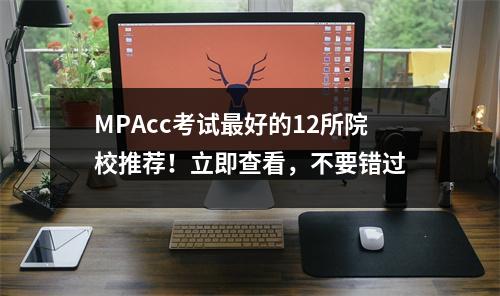 MPAcc考试最好的12所院校推荐!立即查看,不要错过