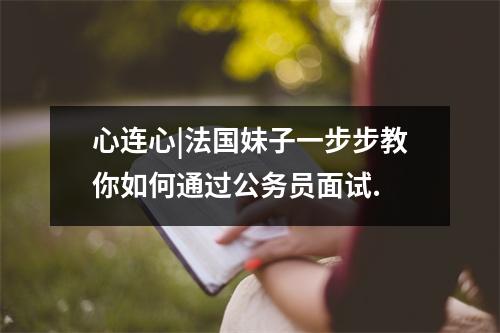 心连心|法国妹子一步步教你如何通过公务员面试.