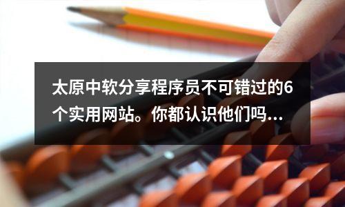 太原中软分享程序员不可错过的6个实用网站。你都认识他们吗?