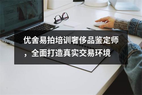 优舍易拍培训奢侈品鉴定师,全面打造真实交易环境