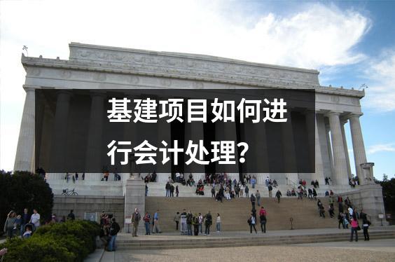 基建项目如何进行会计处理?