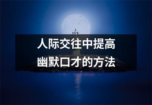 人际交往中提高幽默口才的方法