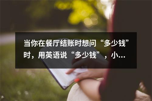 当你在餐厅结账时想问“多少钱”时,用英语说“多少钱”,小心,人们会对你翻白眼。