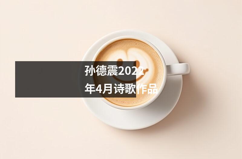 孙德震2022年4月诗歌作品