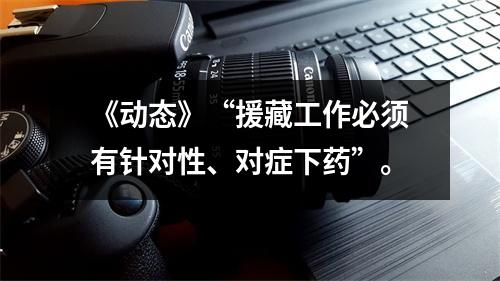 《动态》“援藏工作必须有针对性、对症下药”。