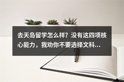 去天岛留学怎么样?没有这四项核心能力,我劝你不要选择文科出国留学……