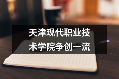天津现代职业技术学院争创一流
