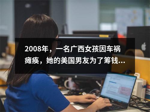 2008年,一名广西女孩因车祸瘫痪,她的美国男友为了筹钱每天打四份工。结果如何?