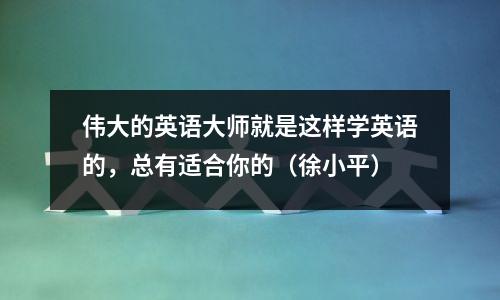 伟大的英语大师就是这样学英语的,总有适合你的(徐小平)