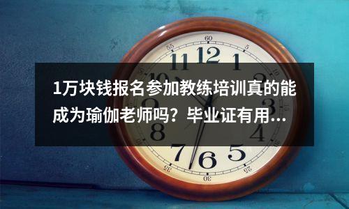 1万块钱报名参加教练培训真的能成为瑜伽老师吗?毕业证有用吗?