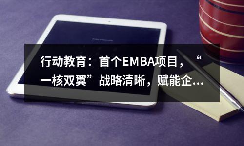 行动教育:首个EMBA项目,“一核双翼”战略清晰,赋能企业成就未来