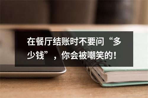 在餐厅结账时不要问“多少钱”,你会被嘲笑的!