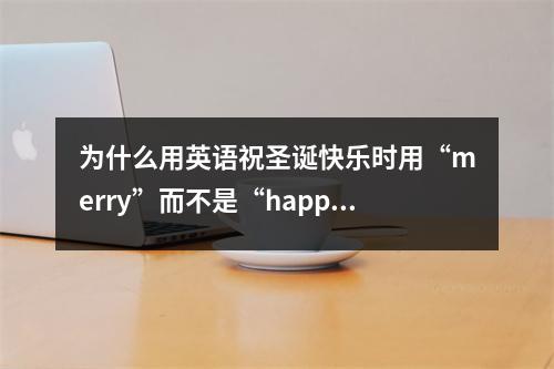 为什么用英语祝圣诞快乐时用“merry”而不是“happy”?