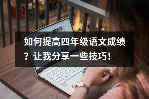 如何提高四年级语文成绩?让我分享一些技巧!