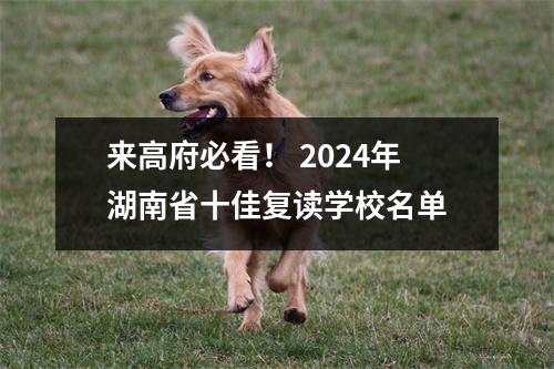 来高府必看! 2024年湖南省十佳复读学校名单