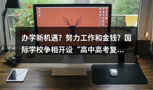 办学新机遇?努力工作和金钱?国际学校争相开设“高中高考复习班”