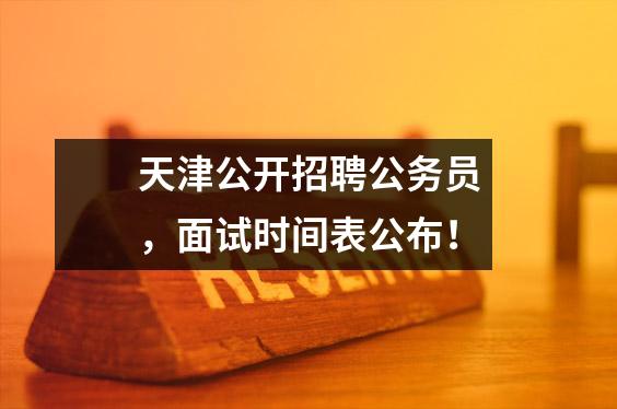 天津公开招聘公务员,面试时间表公布!