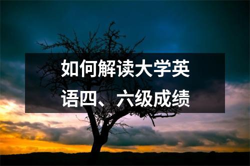 如何解读大学英语四、六级成绩