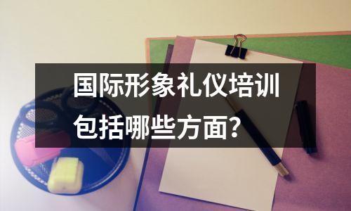 国际形象礼仪培训包括哪些方面？