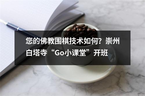 您的佛教围棋技术如何?崇州白塔寺“Go小课堂”开班