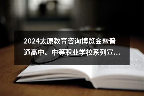 2024太原教育咨询博览会暨普通高中、中等职业学校系列宣传招生洽谈会