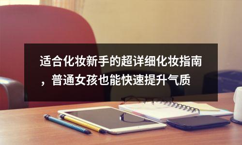 适合化妆新手的超详细化妆指南,普通女孩也能快速提升气质