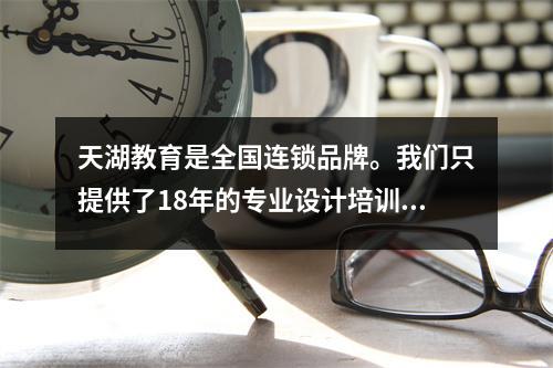 天湖教育是全国连锁品牌。我们只提供了18年的专业设计培训。