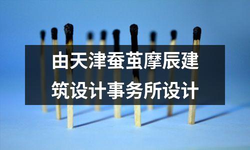由天津蚕茧摩辰建筑设计事务所设计