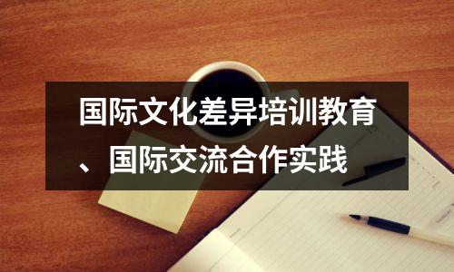国际文化差异培训教育、国际交流合作实践