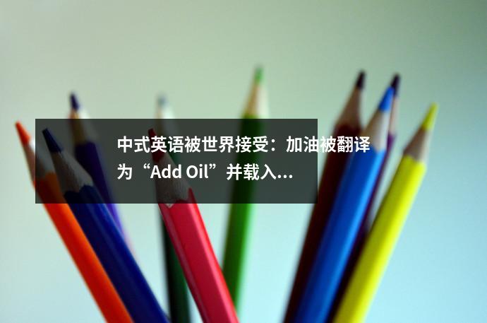 中式英语被世界接受:加油被翻译为“Add Oil”并载入牛津词典