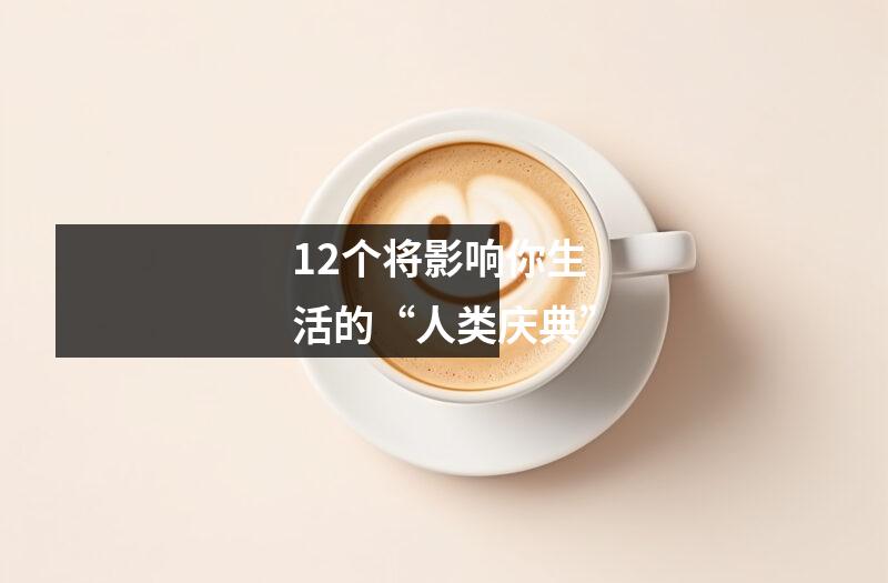 12个将影响你生活的“人类庆典”