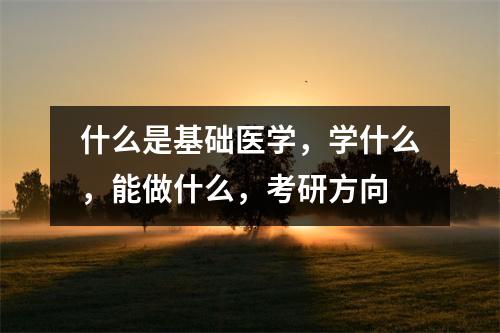 什么是基础医学,学什么,能做什么,考研方向