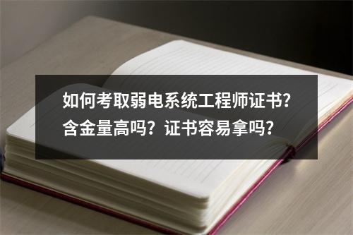 如何考取弱电系统工程师证书?含金量高吗?证书容易拿吗?