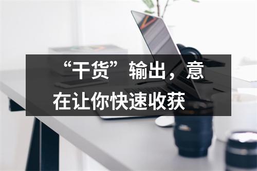“干货”输出,意在让你快速收获