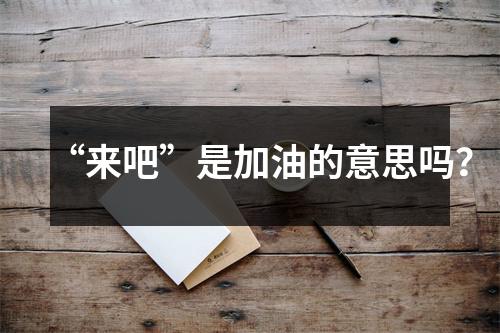 “来吧”是加油的意思吗?